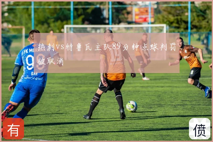 热刺vs特鲁瓦主队89分钟点球判罚被取消