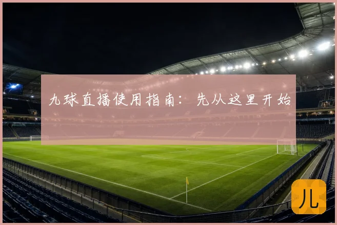 九球直播使用指南：先从这里开始