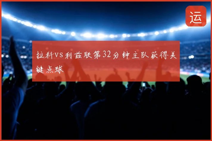 拉科vs利兹联第32分钟主队获得关键点球
