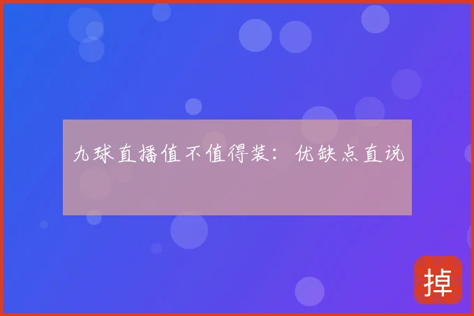 九球直播值不值得装：优缺点直说